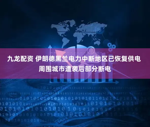 九龙配资 伊朗德黑兰电力中断地区已恢复供电 周围城市遭袭后部分断电