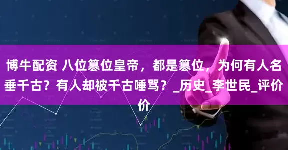 博牛配资 八位篡位皇帝，都是篡位，为何有人名垂千古？有人却被千古唾骂？_历史_李世民_评价