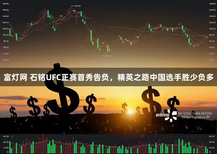 富灯网 石铭UFC正赛首秀告负，精英之路中国选手胜少负多