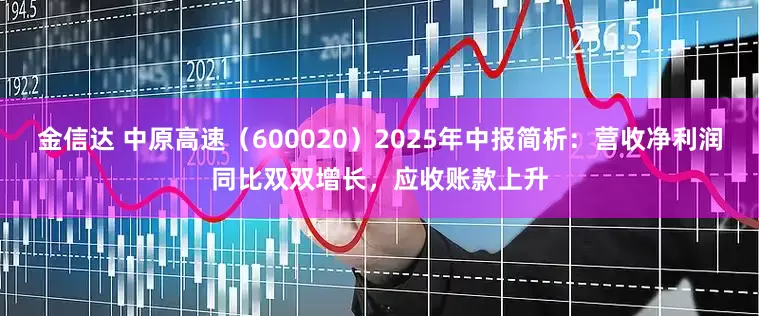 金信达 中原高速（600020）2025年中报简析：营收净利润同比双双增长，应收账款上升