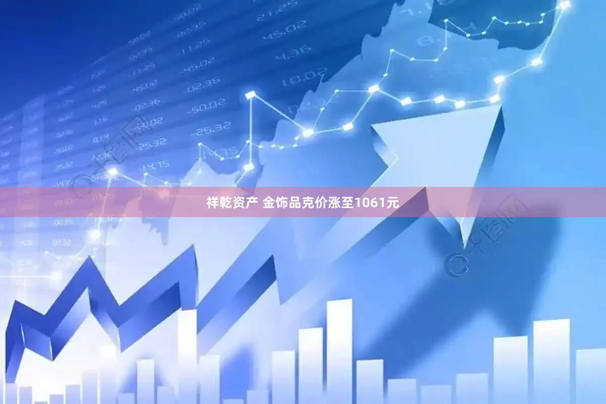 祥乾资产 金饰品克价涨至1061元