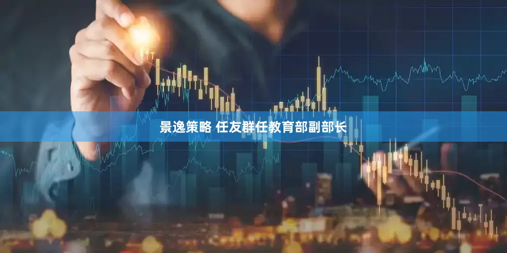 景逸策略 任友群任教育部副部长
