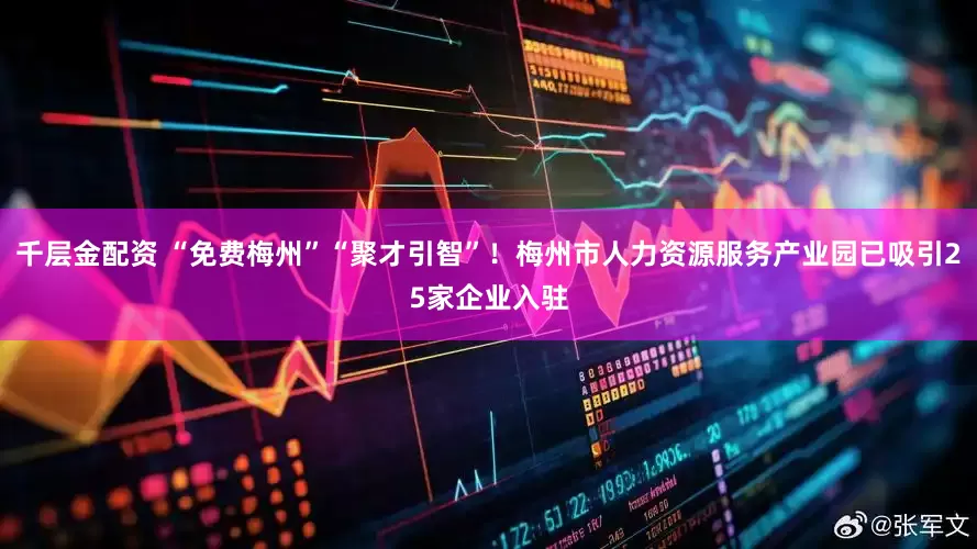 千层金配资 “免费梅州”“聚才引智”！梅州市人力资源服务产业园已吸引25家企业入驻