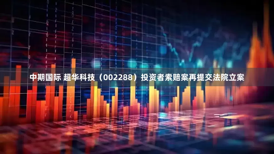 中期国际 超华科技（002288）投资者索赔案再提交法院立案