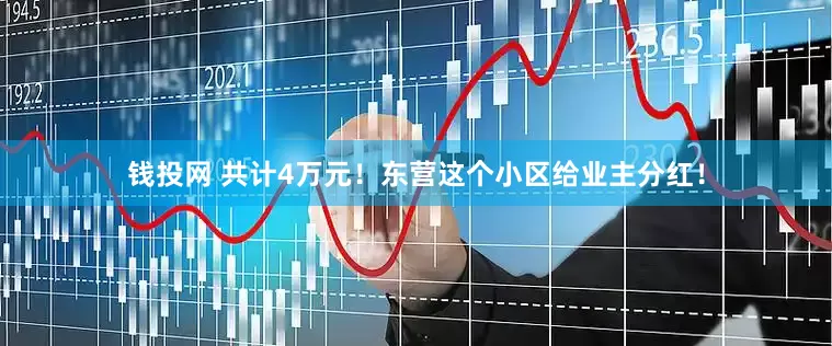 钱投网 共计4万元！东营这个小区给业主分红！