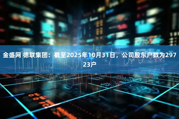 金盛网 德联集团：截至2025年10月31日，公司股东户数为29723户