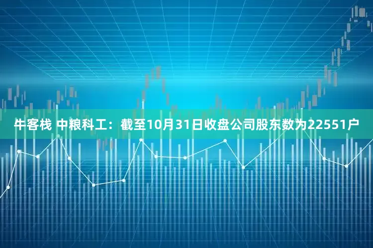 牛客栈 中粮科工：截至10月31日收盘公司股东数为22551户
